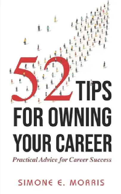 52 Tips for Owning Your Career: Practical Advice for Career Success by Simone E. Morris