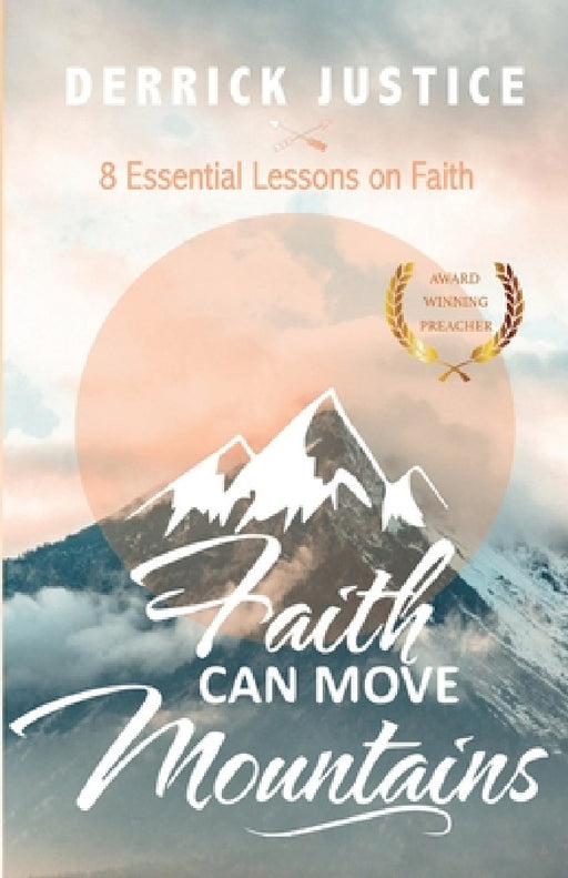 Faith Can Move Mountains: 8 Essential Lessons on Faith by Derrick Justice, Joshua Justice