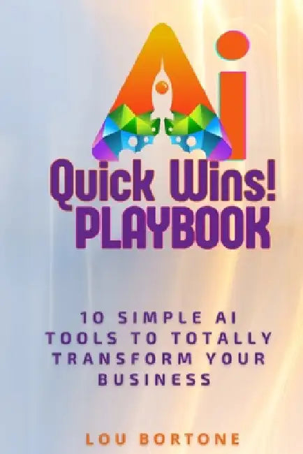 The AI Quick Wins Playbook: 10 Simple AI Tools To Totally Transform Your Business by Bortone, Lou