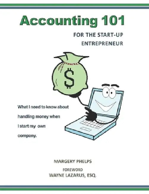 Accounting 101 for the Start-Up Entrepreneur: What I need to know about handling money when I start my own company by Wayne Lazarus Esq