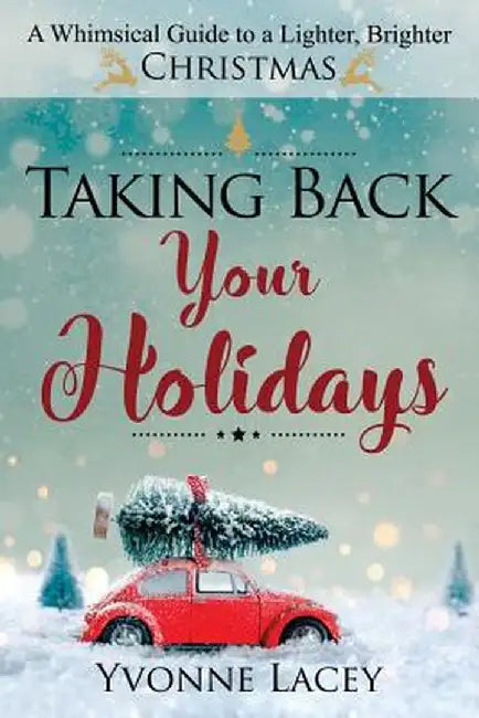 Taking Back Your Holidays: A Whimsical Guide to a Lighter, Brighter Christmas by Yvonne Lacey