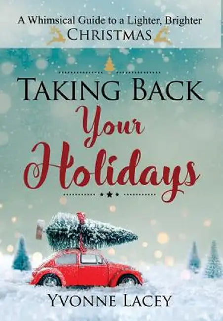 Taking Back Your Holidays: A Whimsical Guide to a Lighter, Brighter Christmas by Yvonne Lacey