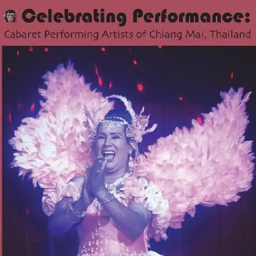 Celebrating Performance: Cabaret Performing Artists of Chiang Mai, Thailand by J. J. Le Grange