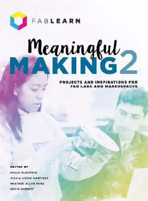 Meaningful Making 2: Projects and Inspirations for Fab Labs and Makerspaces by Paulo Blikstein