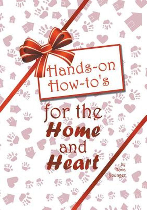 Hands-On How-To's for the Home and Heart: Thoughts and Techniques to Enhance Your Life by Tova Younger