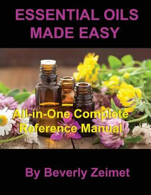 Essential Oils Made Easy: All-In-One Reference Manual by Beverly Zeimet