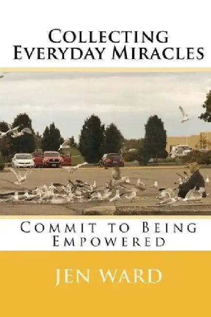Collecting Everyday Miracles: Commit to Being Empowered by Jen Ward