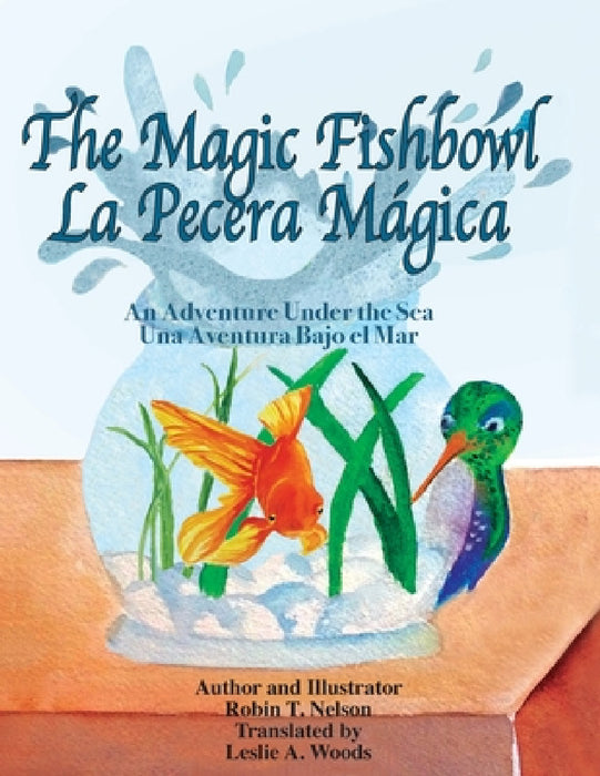 The Magic Fishbowl / La Pecera Magica: An Adventure Under the Sea / Una aventura bajo el mar by Robin T. Nelson, Robin T. Nelson, Leslie a. Woods