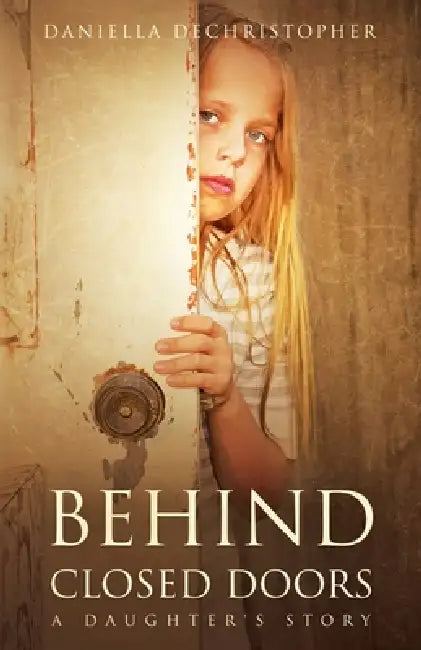 Behind Closed Doors A Daughter's Story by Daniella Dechristopher