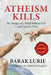 Atheism Kills: The Dangers of a World Without God - And Cause for Hope by Barak Lurie