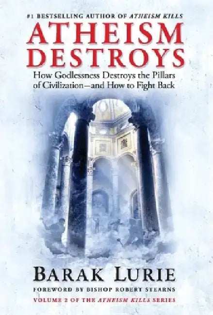 Atheism Destroys: How Godlessness Destroys the Pillars of Civilization--And How to Fight Back Volume 2 by Barak Lurie