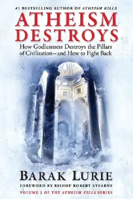 Athiesm Destroys, 2: How Godlessness Destroys the Pillars of Civilization--And How to Fight Back by Barak Lurie