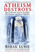 Athiesm Destroys, 2: How Godlessness Destroys the Pillars of Civilization--And How to Fight Back by Barak Lurie