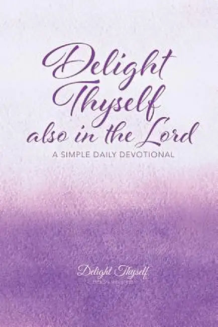 Delight Thyself Also in the Lord: A Simple Daily Devotional by Delight Thyself Design Ministries