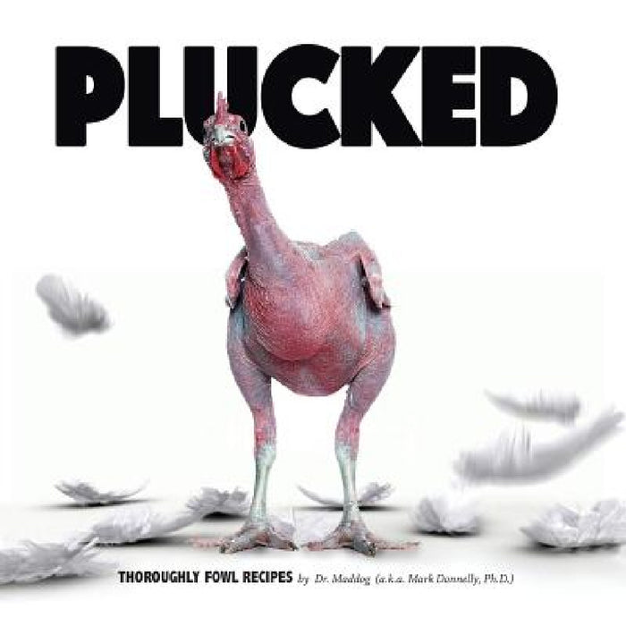 Plucked: Thoroughly Fowl Recipes by Mark Donnelly, Mark Donnelly