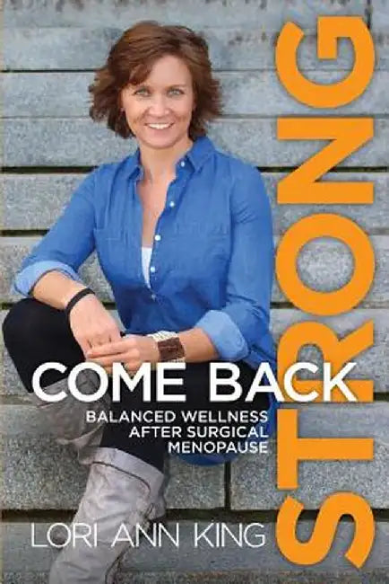 Come Back Strong: Balanced Wellness After Surgical Menopause by Lori a. King