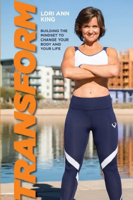Transform: Building the Mindset to Change Your Body and Your Life by Lori Ann Ann King