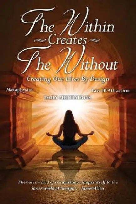 The Within Creates The Without: Creating Our Lives By Design: Daily Meditations by David Allen