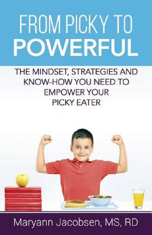From Picky to Powerful: The Mindset, Strategies, and Know-How You Need to Empower Your Picky Eater by Maryann T. Jacobsen
