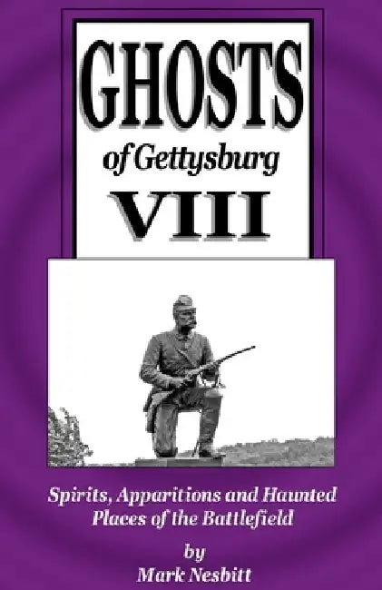 Ghosts of Gettysburg VIII: Spirits, Apparitions and Haunted Places on the Battlefield by Mark Nesbitt