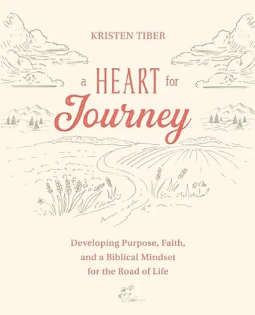 A Heart for Journey: Developing Purpose, Faith, and a Biblical Mindset for the Road of Life by Kristen Tiber
