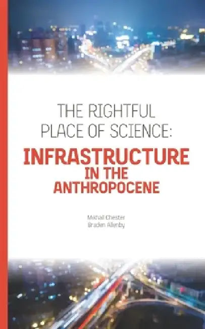 The Rightful Place of Science: Infrastructure in the Anthropocene by Braden Allenby