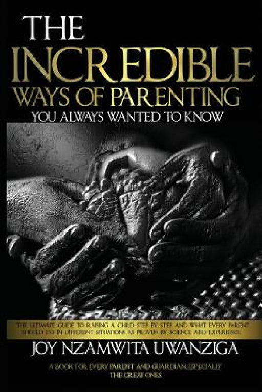 The Incredible Ways of Parenting: You Always Wanted to Know by Joy Nzamwita Uwanziga