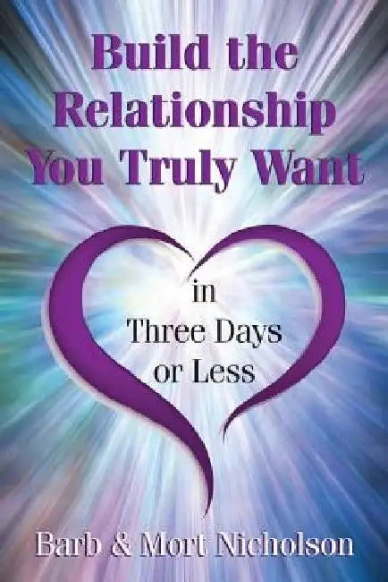 Build the Relationship You Truly Want In Three Days or Less by Mort Nicholson