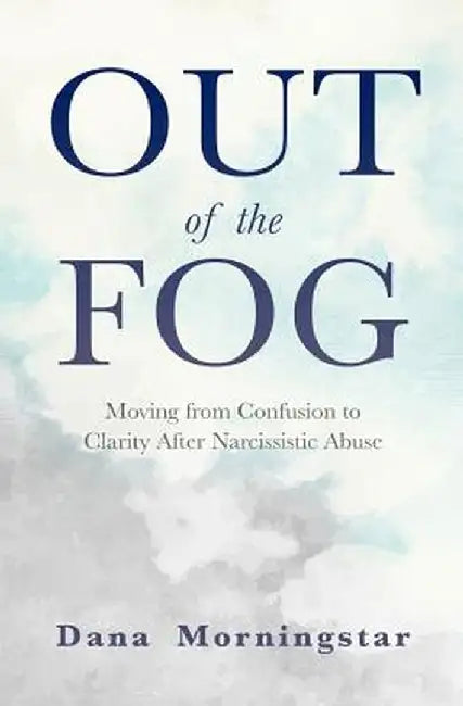 Out of the Fog: Moving from Confusion to Clarity After Narcissistic Abuse by Dana Morningstar