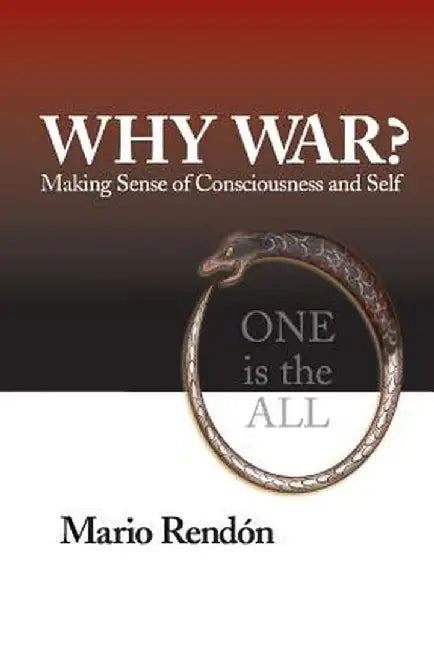 Why War?: Making Sense of Consciousness and Self by Mario Rendon