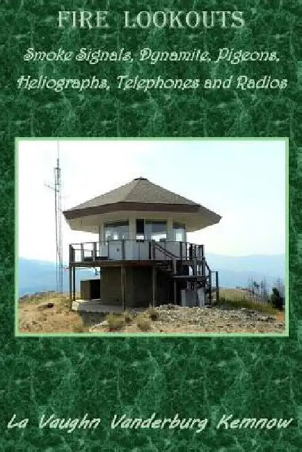 Fire Lookouts: Smoke Signals, Dynamite, Pigeons, Heliographs, Telephones and Radios by La Vaughn Vanderburg Kemnow