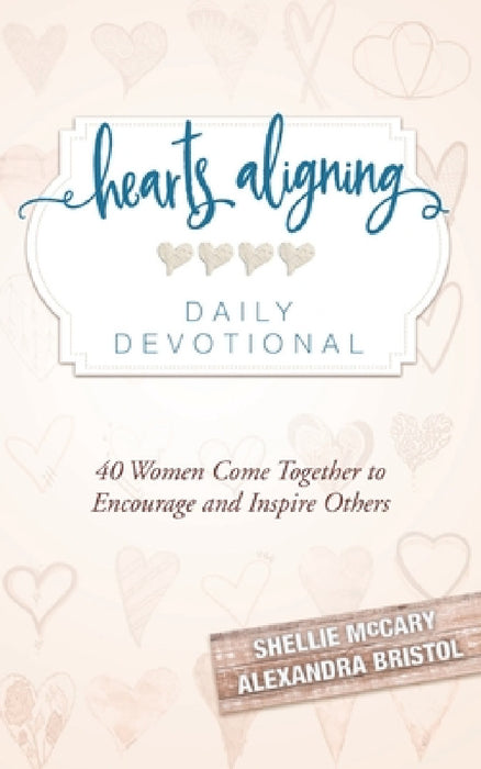 Hearts Aligning Daily Devotional: 40 Women Come Together to Encourage and Inspire Others by Shellie McCary, Alexandra Bristol, Hatch Jessica