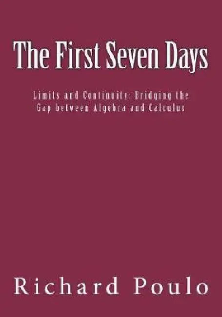The First Seven Days: Limits and Continuity: Bridging the Gap between Algebra and Calculus by Richard Poulo