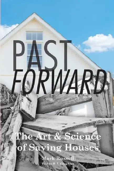 Past Forward: The Art & Science of Saving Houses by Mark Russell