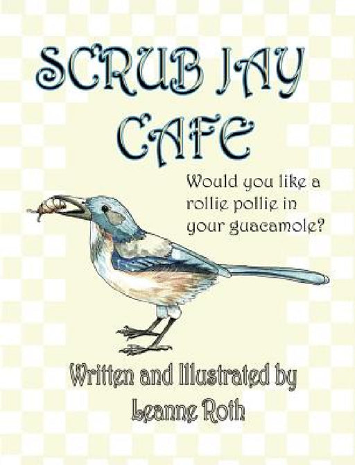 Scrub Jay Cafe: Would you like a rollie pollie in your guacamole by Leanne Roth, Leanne Roth