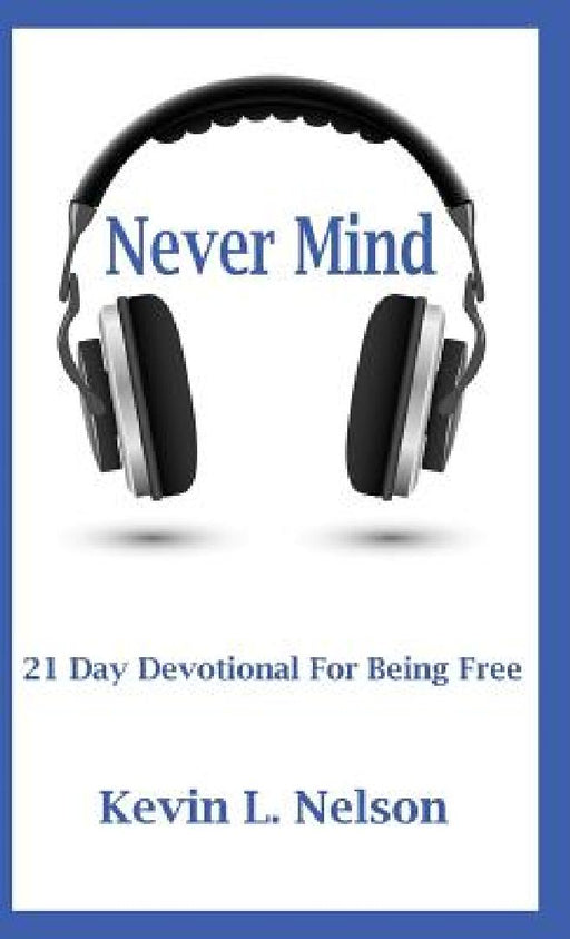 Never Mind: 21 Day Devotional to Being Free by Kevin Nelson