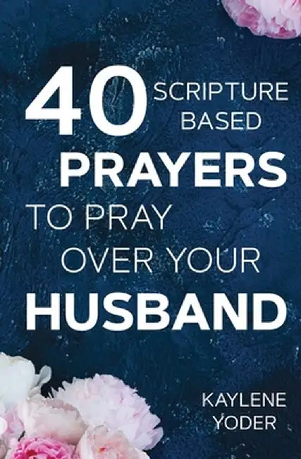40 Scripture-Based Prayers to Pray Over Your Husband: The "just Prayers" Version of "a Wife's 40-Day Fasting & Prayer Journal" by Kaylene Yoder
