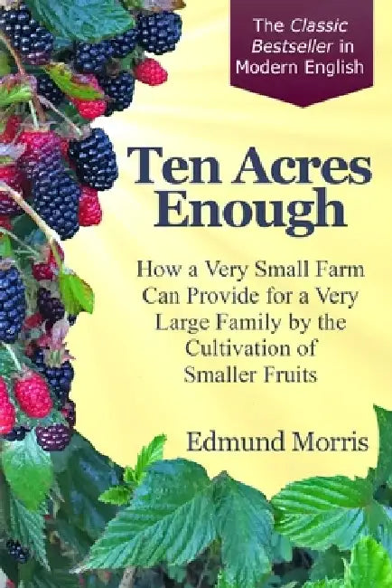 Ten Acres Enough: How a very small farm can provide for a very large family by the cultivation of smaller fruits by Rebecca S. Perkins