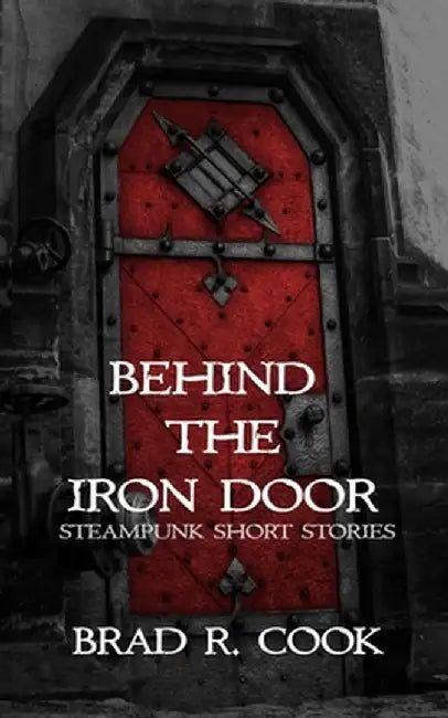 Behind the Iron Door by Brad R. Cook