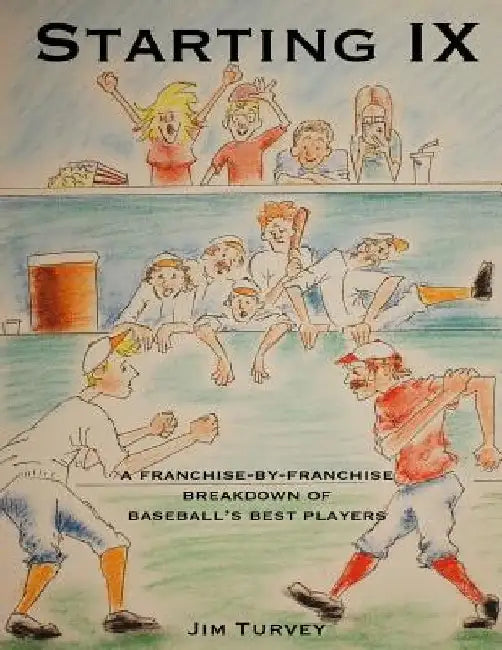 Starting IX: A Franchise-by-Franchise Breakdown of Baseball's Best Players by Jim Turvey