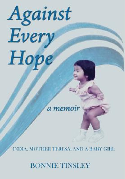 Against Every Hope: India, Mother Teresa, and a Baby Girl by Bonnie Tinsley