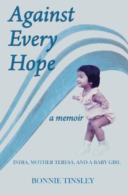 Against Every Hope: India, Mother Teresa, and a Baby Girl by Bonnie Tinsley