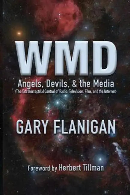 Wmd: Angels, Devils, & the Media: The Extraterrestrial Control of Radio, Television, Film, and the Internet by Gary Frederick Flanigan