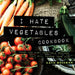 I Hate Vegetables Cookbook: Fresh and Easy Vegetable Recipes That Will Change Your Mind by Katie Moseman