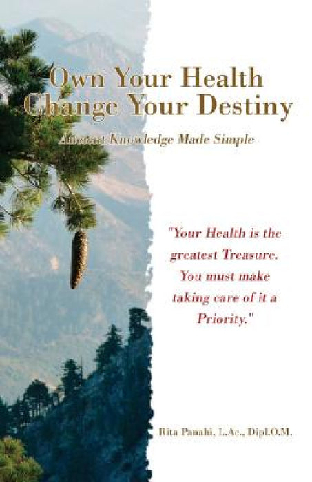Own Your Health Change Your Destiny: Ancient Knowledge Made Simple by Rita Panahi