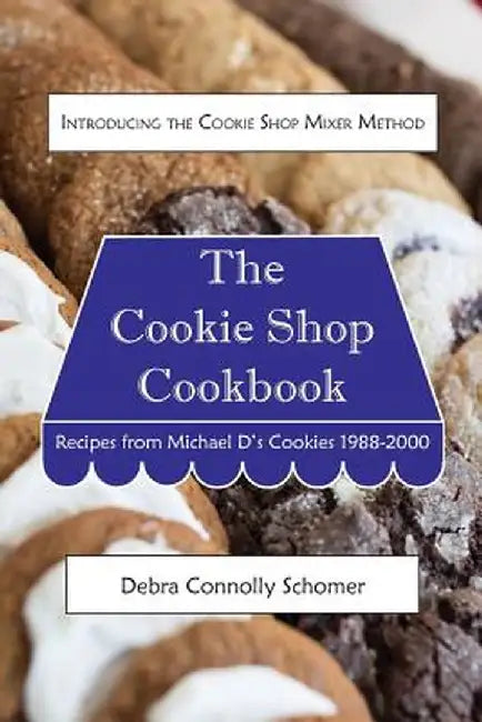 The Cookie Shop Cookbook: Introducing the Cookie Shop Mixer Method: Recipes from Michael D's Cookies 1988-2000 by Debra Connolly Schomer