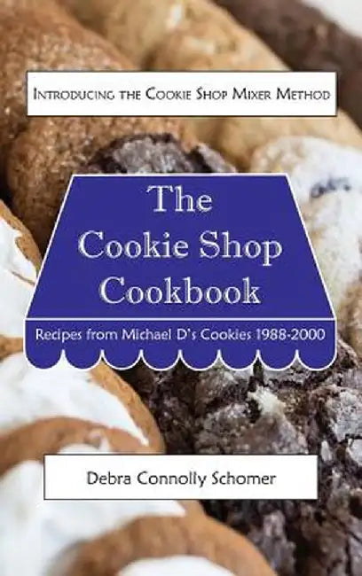 The Cookie Shop Cookbook: Introducing the Cookie Shop Mixer Method: Recipes from Michael D's Cookies 1988-2000 by Debra Connolly Schomer