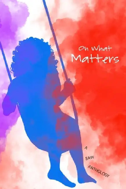 On What Matters: 2020-2021 SAW Certificate Program Anthology by Karlo Antunes