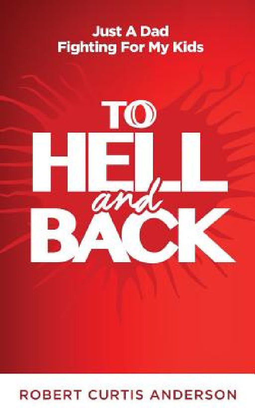 To Hell and Back: Just A Dad Fighting For My Kids by Jr. Anderson Robert Curtis