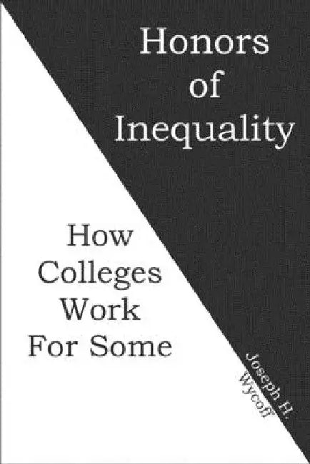 Honors of Inequality: How Colleges Work for Some by Joseph H. Wycoff